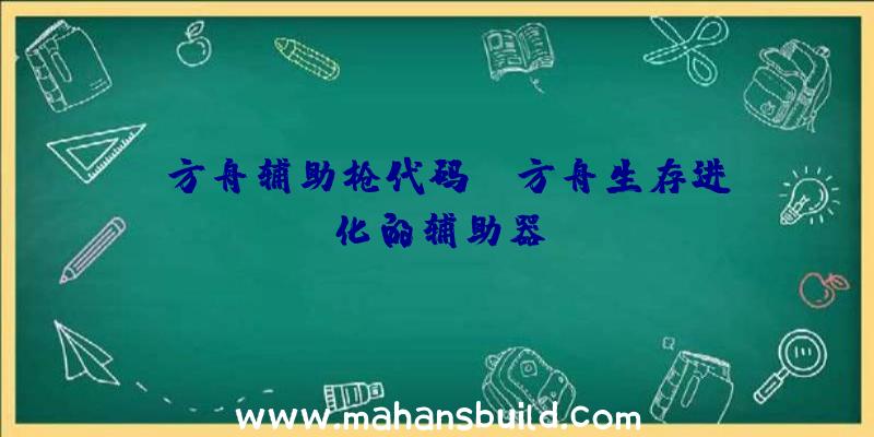 「方舟辅助枪代码」|方舟生存进化的辅助器